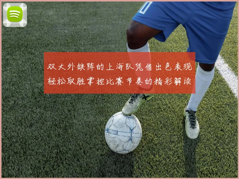 双大外缺阵的上海队凭借出色表现轻松取胜掌控比赛节奏的精彩解读