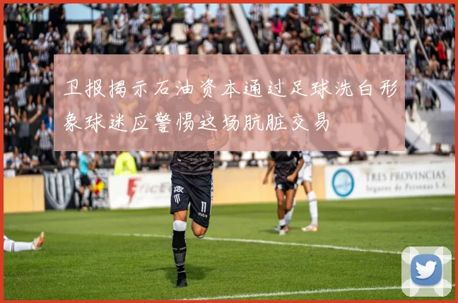 卫报揭示石油资本通过足球洗白形象球迷应警惕这场肮脏交易