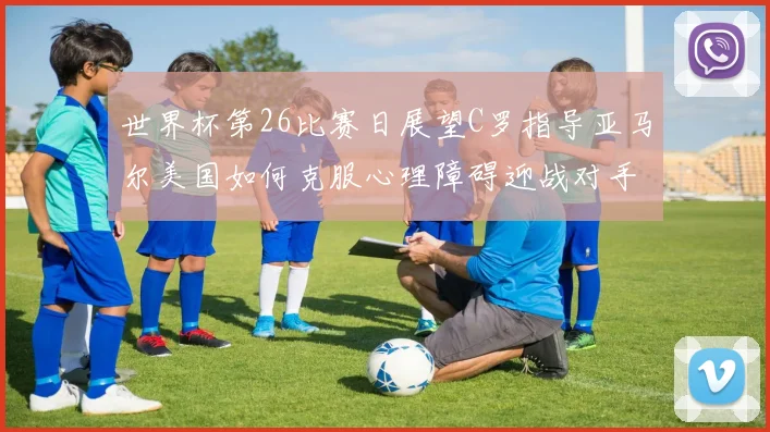 世界杯第26比赛日展望C罗指导亚马尔美国如何克服心理障碍迎战对手