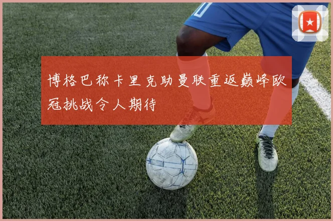 博格巴称卡里克助曼联重返巅峰欧冠挑战令人期待