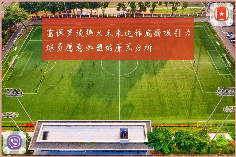 富保罗谈热火未来运作底薪吸引力球员愿意加盟的原因分析