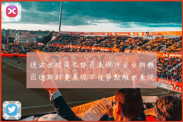 德波尔对荷兰球员表现评分分析赖因德斯科曼表现不佳萨默维尔表现出色