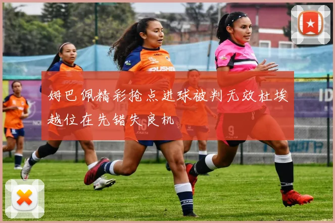姆巴佩精彩抢点进球被判无效杜埃越位在先错失良机