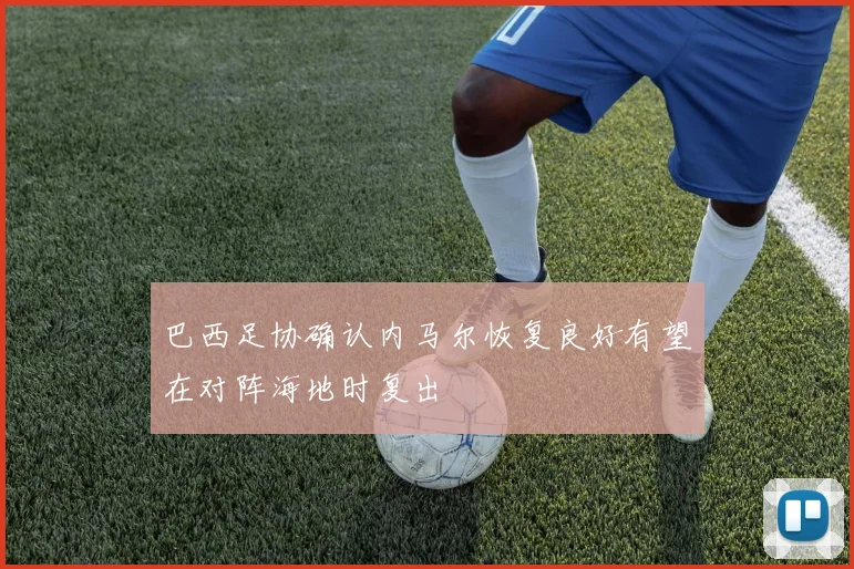 巴西足协确认内马尔恢复良好有望在对阵海地时复出