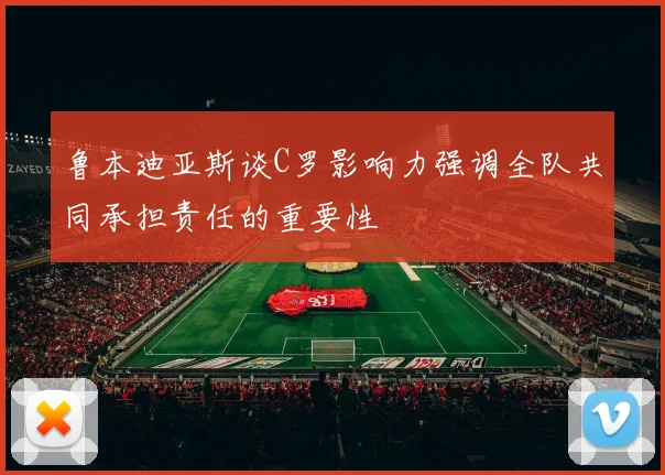 鲁本迪亚斯谈C罗影响力强调全队共同承担责任的重要性